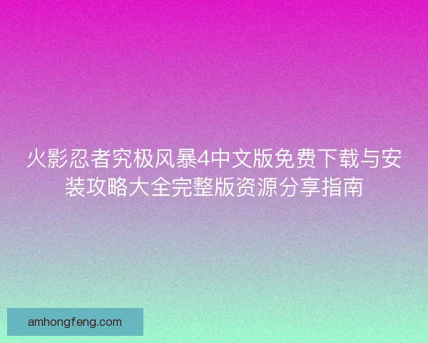 火影忍者究极风暴4中文版免费下载与安装攻略大全完整版资源分享指南