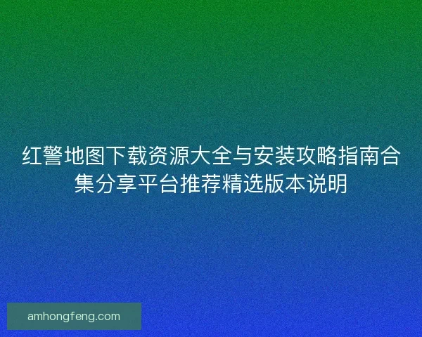 红警地图下载资源大全与安装攻略指南合集分享平台推荐精选版本说明