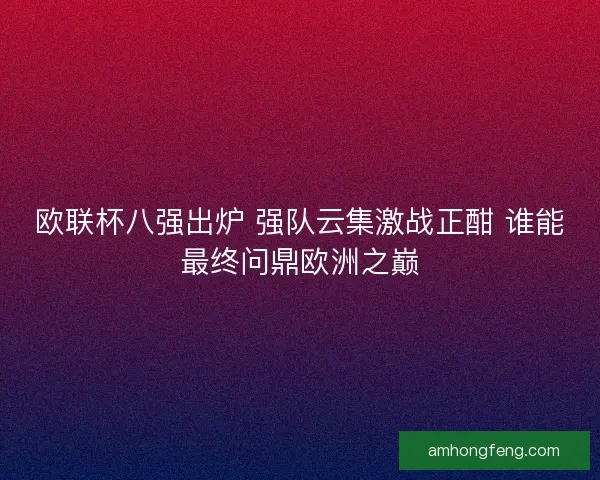 欧联杯八强出炉 强队云集激战正酣 谁能最终问鼎欧洲之巅