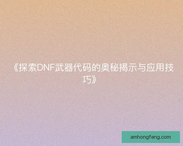 《探索DNF武器代码的奥秘揭示与应用技巧》