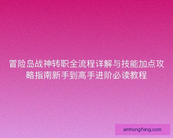 冒险岛战神转职全流程详解与技能加点攻略指南新手到高手进阶必读教程