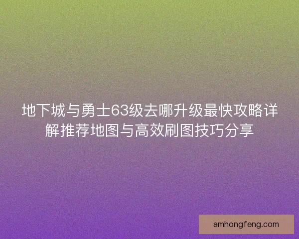 地下城与勇士63级去哪升级最快攻略详解推荐地图与高效刷图技巧分享