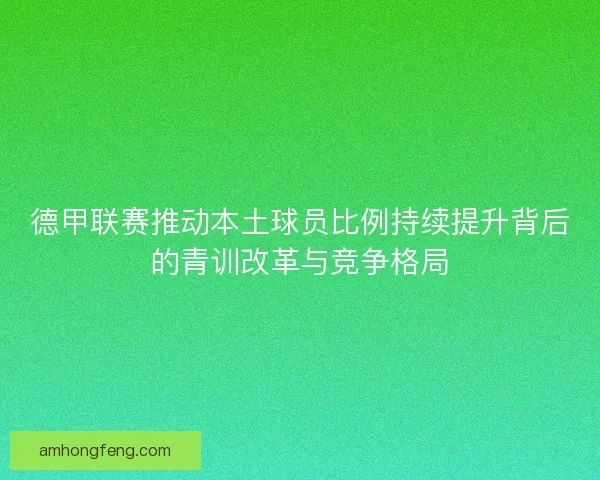 德甲联赛推动本土球员比例持续提升背后的青训改革与竞争格局